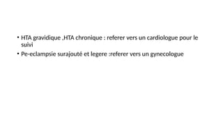 • HTA gravidique ,HTA chronique : referer vers un cardiologue pour le
suivi
• Pe-eclampsie surajouté et legere :referer vers un gynecologue
 