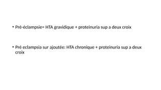 • Pré-éclampsie= HTA gravidique + proteinuria sup a deux croix
• Pré eclampsia sur ajoutée: HTA chronique + proteinuria sup a deux
croix
 