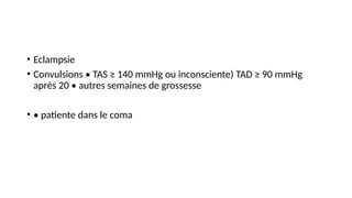 • Eclampsie
• Convulsions • TAS ≥ 140 mmHg ou inconsciente) TAD ≥ 90 mmHg
après 20 • autres semaines de grossesse
• • patiente dans le coma
 
