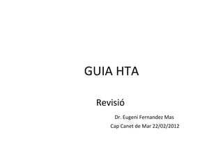 GUIA HTA Revisió  Dr. Eugeni Fernandez Mas  Cap Canet de Mar 22/02/2012 