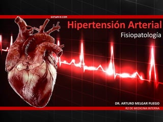 R2 DE MEDICINA INTERNA
DR. ARTURO MELGAR PLIEGO
Hipertensión Arterial
Fisiopatología
 