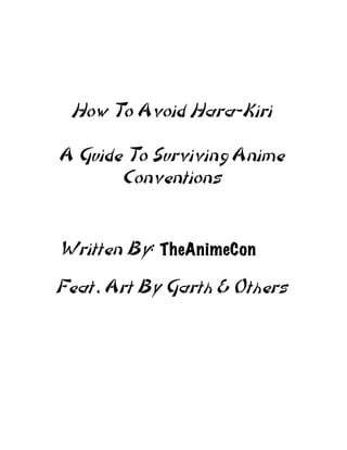 How To Avoid Hara-Kiri

A Guide To Surviving Anime
       Conventions


Written By: TheAnimeCon
Feat. Art By Garth & Others
 