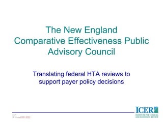 The New England
Comparative Effectiveness Public
      Advisory Council

    Translating federal HTA reviews to
      support payer policy decisions
 