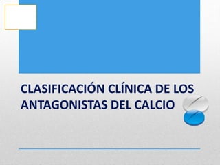 CLASIFICACIÓN CLÍNICA DE LOS
ANTAGONISTAS DEL CALCIO
 