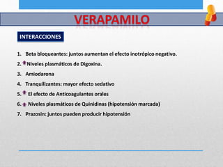 INTERACCIONES
1. Beta bloqueantes: juntos aumentan el efecto inotrópico negativo.
2. Niveles plasmáticos de Digoxina.
3. Amiodarona
4. Tranquilizantes: mayor efecto sedativo
5. El efecto de Anticoagulantes orales
6. Niveles plasmáticos de Quinidinas (hipotensión marcada)
7. Prazosin: juntos pueden producir hipotensión
 