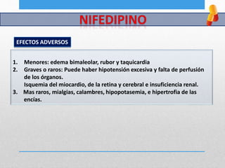 1. Menores: edema bimaleolar, rubor y taquicardia
2. Graves o raros: Puede haber hipotensión excesiva y falta de perfusión
de los órganos.
Isquemia del miocardio, de la retina y cerebral e insuficiencia renal.
3. Mas raros, mialgias, calambres, hipopotasemia, e hipertrofia de las
encías.
EFECTOS ADVERSOS
 