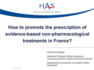 How to promote the prescription of
evidence-based non-pharmacological
       treatments in France?

                 HTAi 2012, Bilbao
                 Clémence Thébaut, Olivier Scemama,
                 Françoise Hamers, Catherine Rumeau-Pichon
                 Department of economic and public health
                 evaluation
 