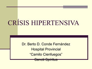 CRÍSIS HIPERTENSIVA
Dr. Berto D. Conde Fernández
Hospital Provincial
“Camilo Cienfuegos”
Sancti Spíritus
 