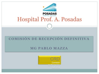 COMISIÓN DE RECEPCIÓN DEFINITIVA
MG PABLO MAZZA
Hospital Prof. A. Posadas
CRD
Comisión
de Recepción
Definitiva
 