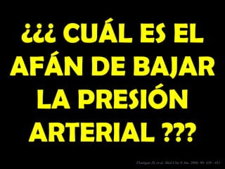 ¿¿¿ CUÁL ES EL¿¿¿ CUÁL ES EL
AFÁN DE BAJARAFÁN DE BAJAR
LA PRESIÓNLA PRESIÓN
ARTERIAL ???ARTERIAL ???
Flanigan JS, et al. Med Clin N Am. 2006; 90: 439 - 451
 
