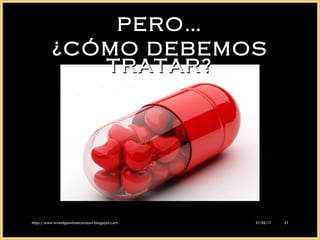 PERO…PERO…
¿CÓMO DEBEMOS¿CÓMO DEBEMOS
TRATAR?TRATAR?
21/02/1721/02/17htpp://www.investigandoelcorazon.blogspot.comhtpp://www.investigandoelcorazon.blogspot.com 2121
 