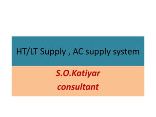 HT/LT Supply , AC supply system
S.O.Katiyar
consultant
 