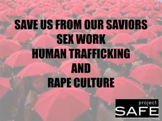SAVE US FROM OUR SAVIORS
SEX WORK
HUMAN TRAFFICKING
AND
RAPE CULTURE
 