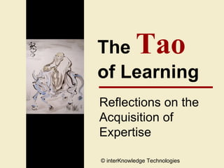 The  Tao   of Learning Reflections on the  Acquisition of Expertise © interKnowledge Technologies 