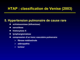 5. Hypertension pulmonaire de cause rare schistosomiase (bilharziose) sarcoïdose histiocytose X lymphangiomatose compression d’un tronc vasculaire pulmonaire fibrose médiastinale adénopathie tumeur HTAP : classification de Venise (2003) 