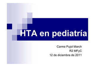 HTA en pediatría
            Carme Pujol March
                     R2 MFyC
       12 de diciembre de 2011
 