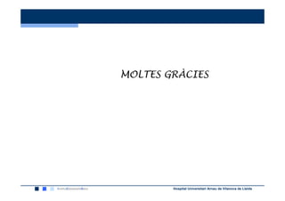 MOLTES GRÀCIES
MOLTES GRÀCIES




                         Hospital Universitari Arnau de Vilanova de Lleida
 