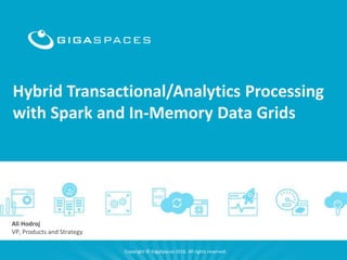 1
Hybrid Transactional/Analytics Processing
with Spark and In-Memory Data Grids
Copyright © GigaSpaces 2016. All rights reserved.
Ali Hodroj
VP, Products and Strategy
 