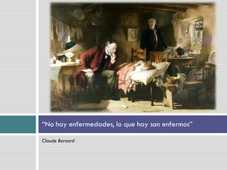 “No hay enfermedades, lo que hay son enfermos”

Claude Bernard
 