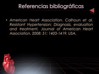 • American Heart Association. Calhoun et al.
Resistant Hypertension: Diagnosis, evaluation
and treatment. Journal of American Heart
Association. 2008: 51; 1403-1419. USA.
 