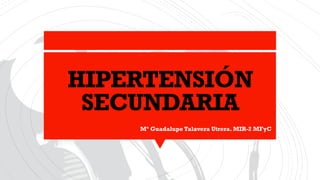 HIPERTENSIÓN
SECUNDARIA
Mª Guadalupe Talavera Utrera. MIR-2 MFyC
 