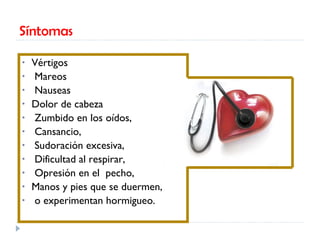 Síntomas Vértigos Mareos Nauseas  Dolor de cabeza Zumbido en los oídos, Cansancio, Sudoración excesiva, Dificultad al respirar, Opresión en el  pecho,  Manos y pies que se duermen, o experimentan hormigueo. 