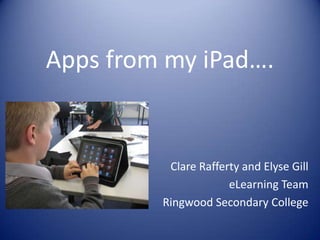Apps from my iPad….


          Clare Rafferty and Elyse Gill
                      eLearning Team
         Ringwood Secondary College
 