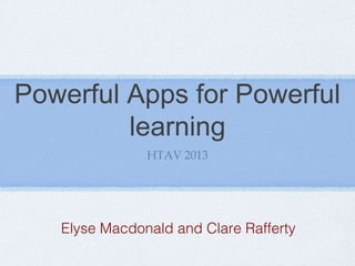 Powerful Apps for Powerful
learning
HTAV 2013
Elyse Macdonald and Clare Rafferty
 