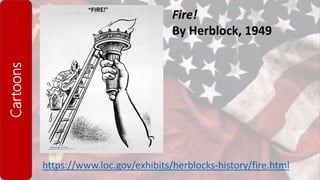 Cartoons
https://www.loc.gov/exhibits/herblocks-history/fire.html
Fire!
By Herblock, 1949
 