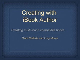 Creating with
iBook Author
Clare Rafferty and Lucy Moore
 