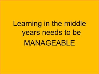 Learning in the middle
  years needs to be
   MANAGEABLE
 