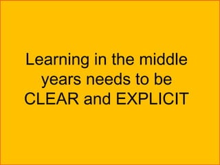 Learning in the middle
  years needs to be
CLEAR and EXPLICIT
 