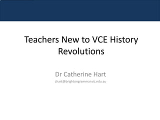 Teachers New to VCE History
        Revolutions

       Dr Catherine Hart
       chart@brightongrammar.vic.edu.au
 