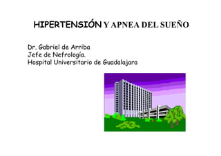 HIPERTENSIÓN Y APNEA DEL SUEÑO

Dr. Gabriel de Arriba
Jefe de Nefrología.
Hospital Universitario de Guadalajara
 