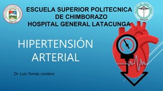 HIPERTENSIÓN
ARTERIAL
Dr. Luis Tomás cordero
ESCUELA SUPERIOR POLITECNICA
DE CHIMBORAZO
HOSPITAL GENERAL LATACUNGA
 