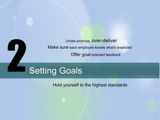 2

Under-promise, over-deliver

Make sure each employee knows what's expected
Offer goal-oriented feedback

Setting Goals
...