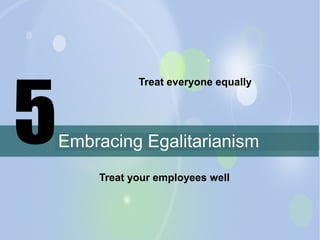 5

Treat everyone equally

Embracing Egalitarianism
Treat your employees well

 
