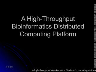 INSTITUTE OF INFORMATION TECHNOLOGY (IIT), UNIVERSITY OF DHAKA
           A High-Throughput
        Bioinformatics Distributed
           Computing Platform



19-09-2012                                                             1

               A high-throughput bioinformatics distributed computing platform
 