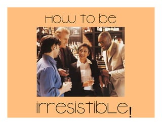 how to be

Irresistible!

 