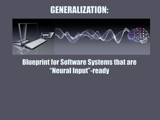 GENERALIZATION:
Blueprint for Software Systems that are
“Neural Input”-ready
 