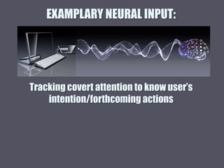 EXAMPLARY NEURAL INPUT:
Tracking covert attention to know user’s
intention/forthcoming actions
 