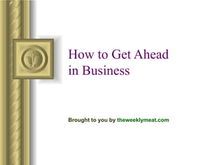 How to Get Ahead
in Business


Brought to you by theweeklymeat.com
 