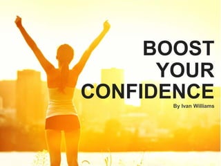 BOOST
YOUR
CONFIDENCEBy Ivan Williams
 