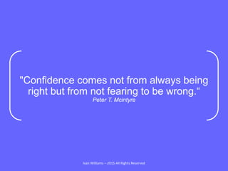 "Confidence comes not from always being
right but from not fearing to be wrong.“
Peter T. Mcintyre
Ivan Williams – 2015 Al...