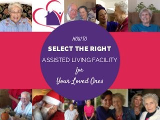 HOW TO
SELECT THE RIGHT
ASSISTED LIVING FACILITY
for
Your Loved Ones
 