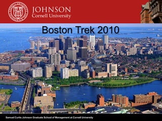 Samuel Curtis Johnson Graduate School of Management at Cornell University
Boston Trek 2010
 