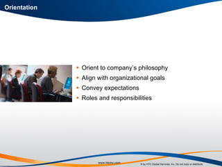 Orient to company’s philosophy Align with organizational goals Convey expectations Roles and responsibilities Orientation 
