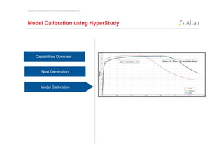 Copyright © 2012 Altair Engineering, Inc. Proprietary and Confidential. All rights reserved.




Model Calibration using HyperStudy




              Capabilities Overview



                        Next Generation



                       User Interface
                      Model Calibration
 