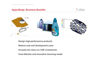 Copyright © 2012 Altair Engineering, Inc. Proprietary and Confidential. All rights reserved.




HyperStudy: Business Benefits




                           Design high-performance products

                           Reduce cost and development cycle

                           Increase the return on CAE investments

                           Cost effective and innovative licensing model
 
