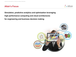 Copyright © 2012 Altair Engineering, Inc. Proprietary and Confidential. All rights reserved.




Altair’s Focus

Simulation, predictive analytics and optimization leveraging
high performance computing and cloud architectures
for engineering and business decision making
 